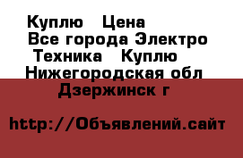 Куплю › Цена ­ 2 000 - Все города Электро-Техника » Куплю   . Нижегородская обл.,Дзержинск г.